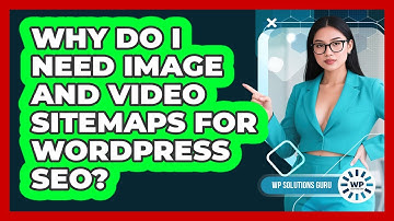 Why Do I Need Image And Video Sitemaps For WordPress SEO? - WP Solutions Guru