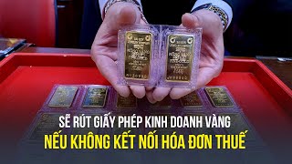 Đến 15/6, rút giấy phép kinh doanh vàng nếu không kết nối hóa đơn với cơ quan thuế