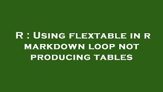 R : Using flextable in r markdown loop not producing tables
