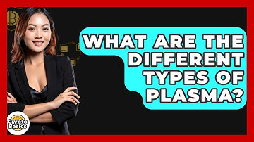 What Are The Different Types Of Plasma? - CryptoBasics360.com