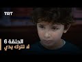 لا تترك يدي الموسم الأول الحلقة 6 