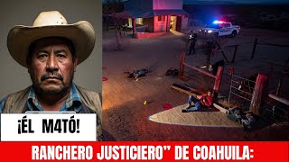 “RANCHERO JUSTICIERO” DE COAHUILA: DEFENDIÓ A SU FAMILIA DE UN GRUPO ARMADO DE NARCOS