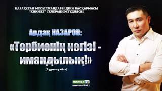 Ардак Назаров - Тәрбиенің негізі - имандылық!