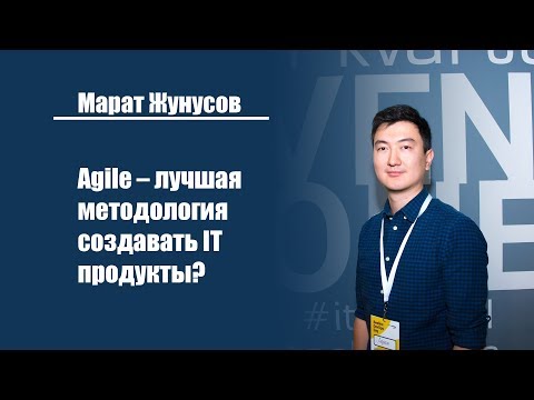 Марат Жунусов | Как создавать IT продукты по лучшей методологий – Agile?