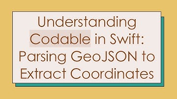 Understanding Codable in Swift: Parsing GeoJSON to Extract Coordinates