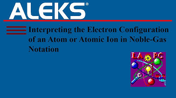 ALEKS - Interpreting the Electron Configuration of an Atom or Atomic Ion in Noble Gas Notation