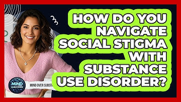 How Do You Navigate Social Stigma With Substance Use Disorder? - Mind Over Substance