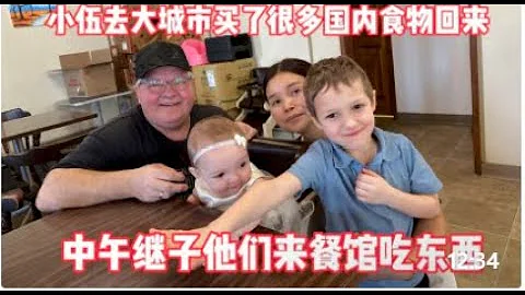 小伍去大城市买了很多国内食物回来，中午继子他们来餐馆吃东西！ - 天天要闻