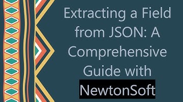 Extracting a Field from JSON: A Comprehensive Guide with NewtonSoft