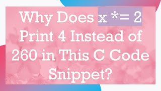 Why Does x *= 2 Print 4 Instead of 260 in This C Code Snippet