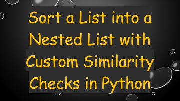 Sort a List into a Nested List with Custom Similarity Checks in Python