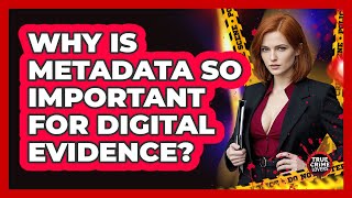 Why Is Metadata So Important For Digital Evidence? - True Crime Lovers