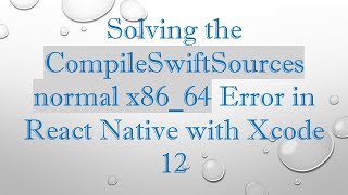 Solving the CompileSwiftSources normal x86_64 Error in React Native with Xcode 12