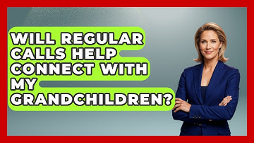 Will Regular Calls Help Connect With My Grandchildren? | Guide to Grandparenting News