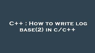 C++ : How to write log base(2) in c/c++ Update
