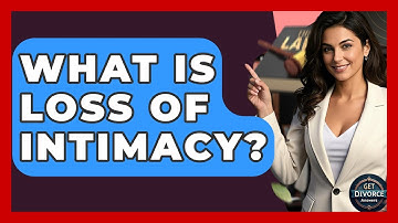What Is Loss Of Intimacy? - Get Divorce Answers