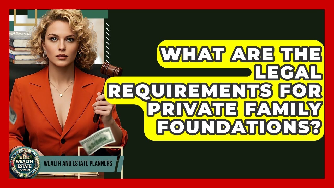 What Are The Legal Requirements For Private Family Foundations? - Wealth and Estate Planners
