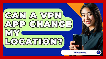 Can A VPN App Change My Location? - Be App Savvy