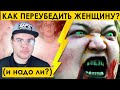 КАК ПЕРЕУБЕДИТЬ ЖЕНЩИНУ (и надо ли)?