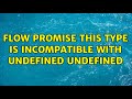 Flow Promise This type is incompatible with undefined undefined