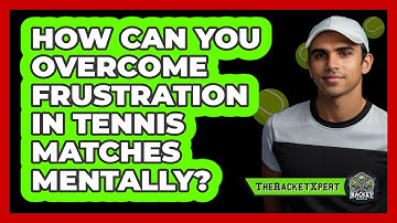 How Can You Overcome Frustration In Tennis Matches Mentally? - The Racket Xpert
