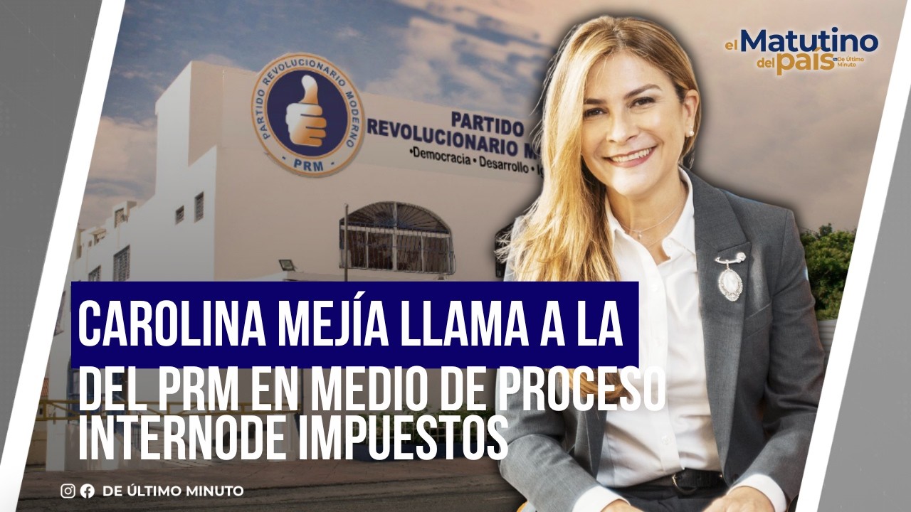 CAROLINA MEJÍA CALLS FOR UNITY WITHIN THE PRM AMID INTERNAL PROCESS | THE COUNTRY'S MORNING NEWSP...