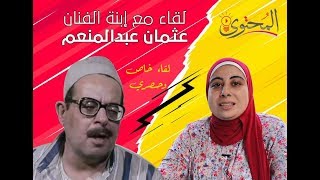 لقاء مع ابنة الممثل عثمان عبدالمنعم .. واسرار تعرض للمره الاولي
