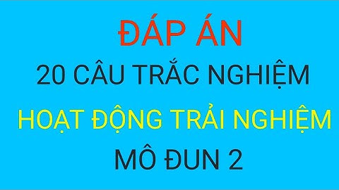 Đáp án 20 câu trắc nghiệm Hoạt động trải nghiệm mô đun 2