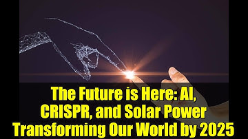 The Future is Here: AI, CRISPR, and Solar Power Transforming Our World by 2025