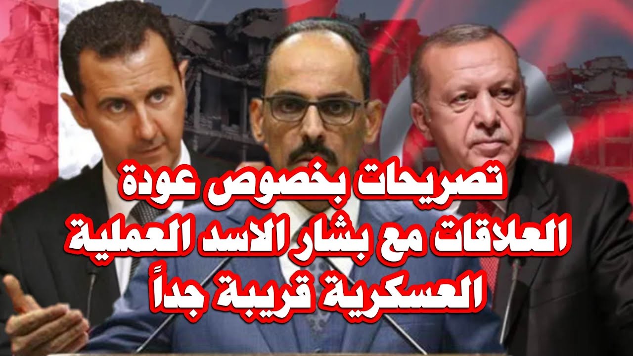 تركيا تصريحات بخصوص عودة العلاقات مع بشار الاسد العملية العسكرية قريبة جداً