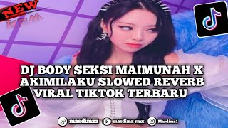 DJ BODY SEKSI MAIMUNAH X AKIMILAKU SLOWED REVERB VIRAL TIKTOK TERBARU
