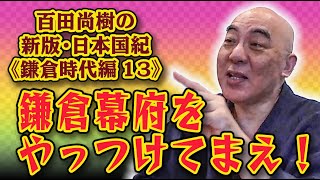 百田尚樹の新版・日本国紀#58 《鎌倉時代編》第13回「鎌倉幕府をやっつけてまえ！」