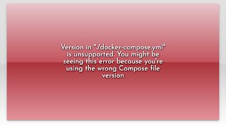 Version in "./docker-compose.yml" is unsupported. You might be seeing this error because you're ...