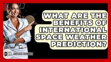 What Are The Benefits Of International Space Weather Prediction? - Physics Frontier