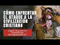 Cómo Enfrentar el Ataque a la Civilización Cristiana [¿qué hicieron nuestros antepasados?]