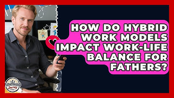How Do Hybrid Work Models Impact Work-Life Balance for Fathers? | Fatherhood Journey Network News