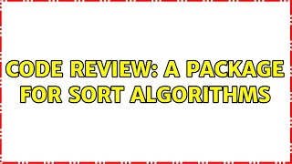 Code Review: A package for sort algorithms (4 Solutions!!)