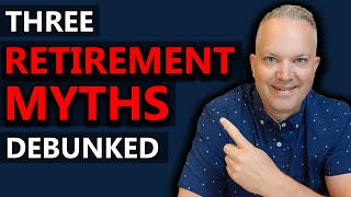 3 Retirement Myths DEBUNKED