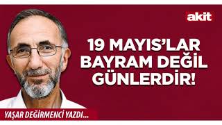 Yeni Akit - Yaşar Değirmenci: 19 Mayıs’lar Bayram değil günlerdir!