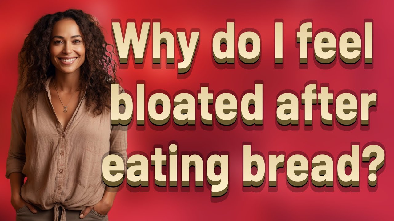 why-do-i-feel-bloated-after-eating-bread-youtube