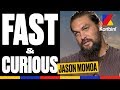 Jason momoa  fast  curious