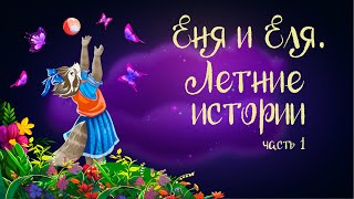 "Еня и Еля. Летние истории" Часть 1 | Аудиосказка для детей. 0+