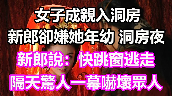 女子成親入洞房，新郎卻嫌她年幼，洞房夜新郎說：快跳窗逃走！誰料隔天驚人一幕嚇壞眾人，竟然...#淺談人生#民間故事#為人處世#生活經驗#情感故事#養老#花開富貴#深夜淺讀#幸福人生#中年#老年 - 天天要聞