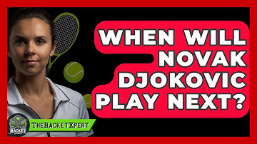 When Will Novak Djokovic Play Next? - The Racket Xpert