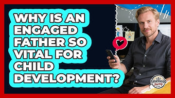 Why Is An Engaged Father So Vital For Child Development? - Fatherhood Journey Network