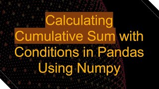 Calculating Cumulative Sum with Conditions in Pandas Using Numpy