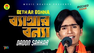 Bethar Bonna | ব্যাথার বন্যা | Dadon Sarkar | Bicched Gaan | Music Heaven