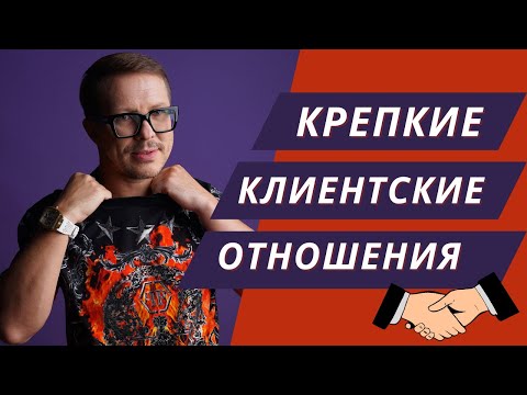 Крепкие клиентские отношения! Методы работы, как общаться и разговаривать с клиентами!?