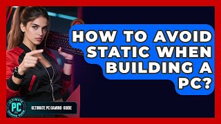 How To Avoid Static When Building A PC - Ultimate PC Gaming Guide