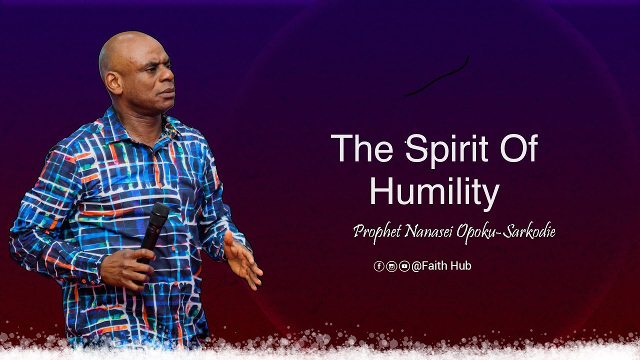 THE SPIRIT OF HUMILITY || Prophet Nanasei Opoku-Sarkodie
